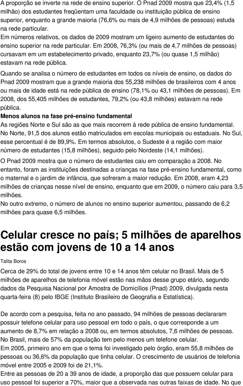 na rede particular. Em números relativos, os dados de 2009 mostram um ligeiro aumento de estudantes do ensino superior na rede particular.