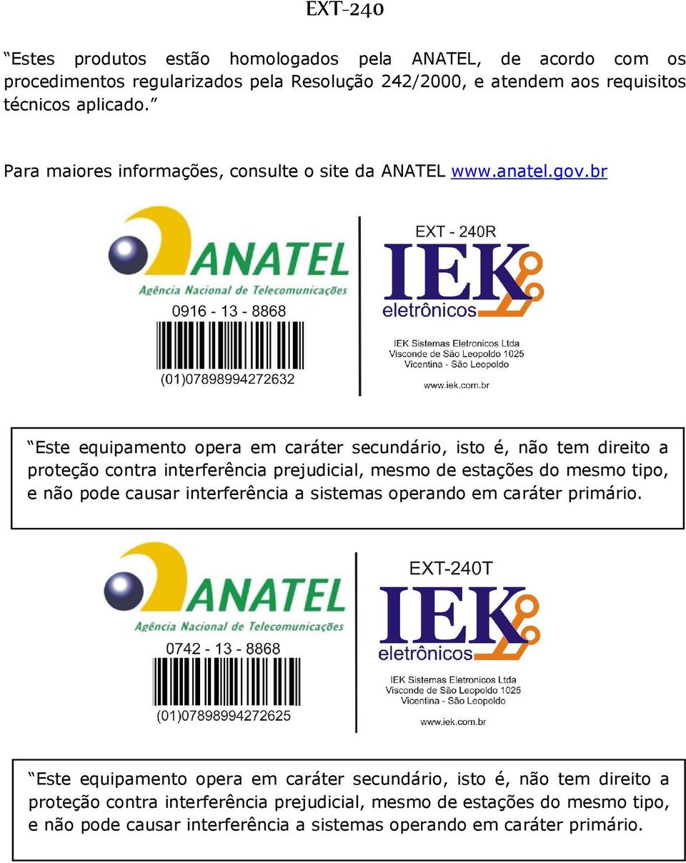 br Este equipamento opera em caráter secundário, isto é, não tem direito a proteção contra interferência prejudicial, mesmo de estações do mesmo tipo, e não pode