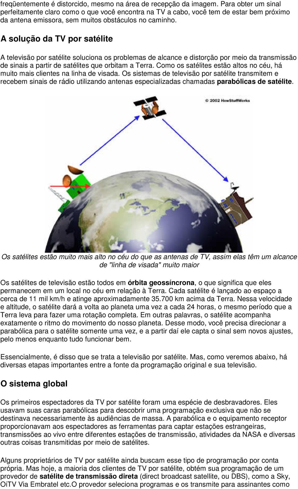 A solução da TV por satélite A televisão por satélite soluciona os problemas de alcance e distorção por meio da transmissão de sinais a partir de satélites que orbitam a Terra.