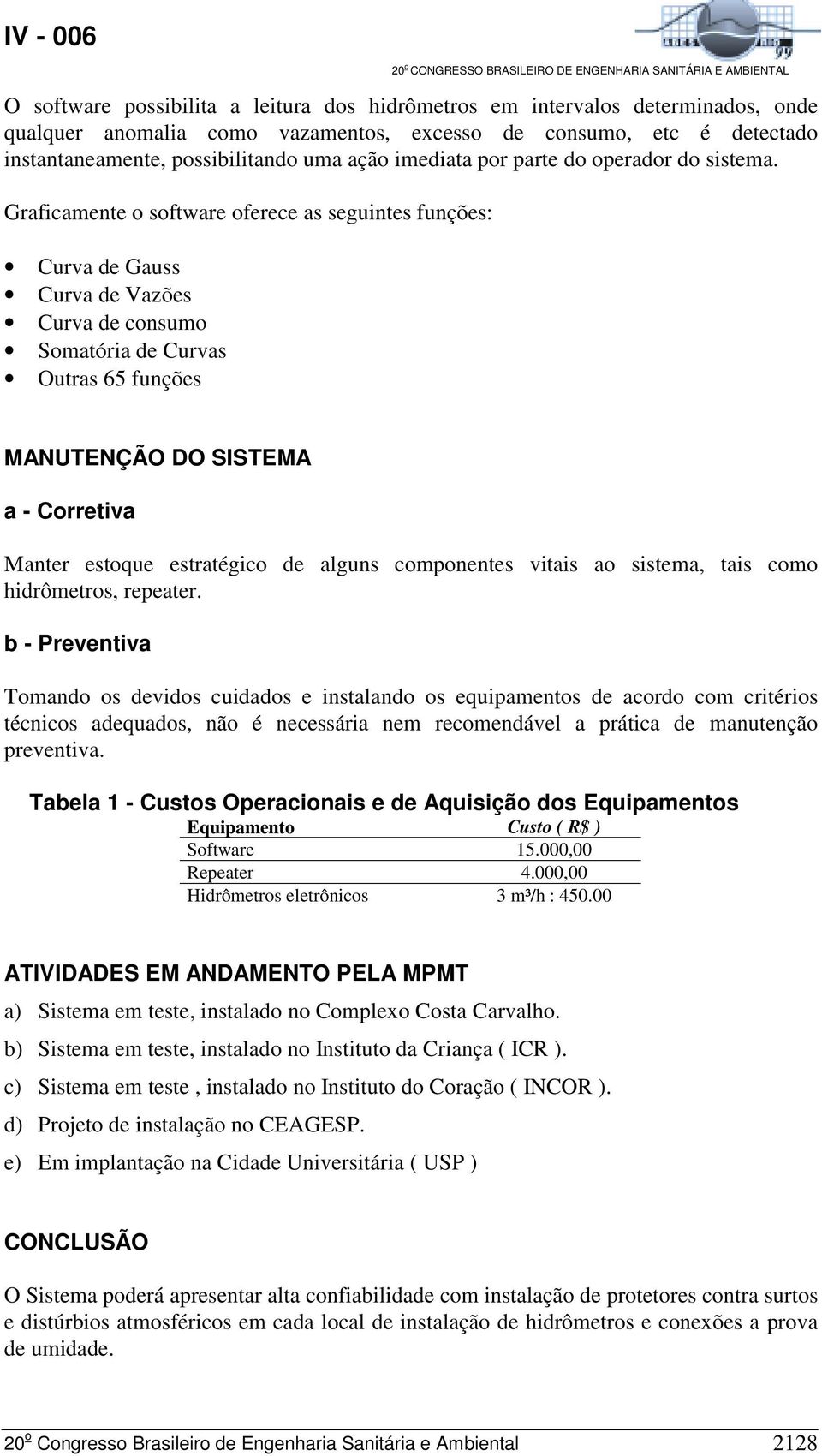 Graficamente o software oferece as seguintes funções: Curva de Gauss Curva de Vazões Curva de consumo Somatória de Curvas Outras 65 funções MANUTENÇÃO DO SISTEMA a - Corretiva Manter estoque