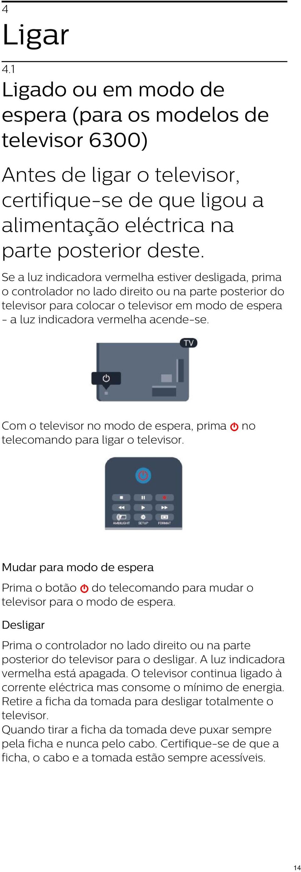 Com o televisor no modo de espera, prima no telecomando para ligar o televisor. Mudar para modo de espera Prima o botão do telecomando para mudar o televisor para o modo de espera.