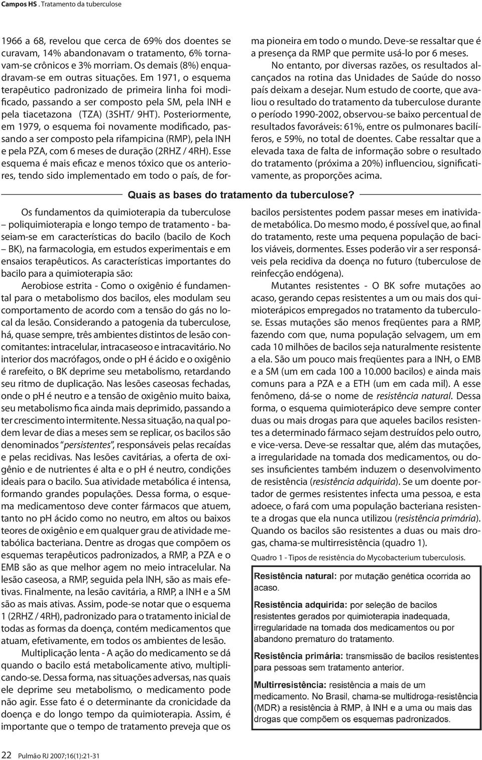 As características importantes do bacilo para a quimioterapia são: Aerobiose estrita - Como o oxigênio é fundamental para o metabolismo dos bacilos, eles modulam seu comportamento de acordo com a