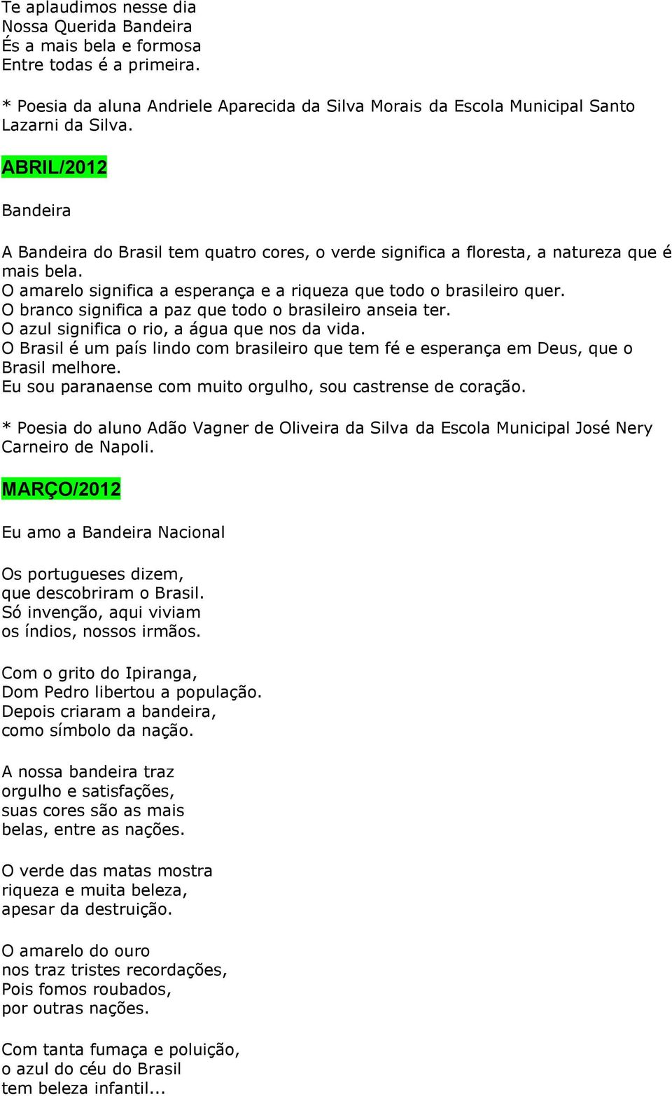 O branco significa a paz que todo o brasileiro anseia ter. O azul significa o rio, a água que nos da vida. O Brasil é um país lindo com brasileiro que tem fé e esperança em Deus, que o Brasil melhore.