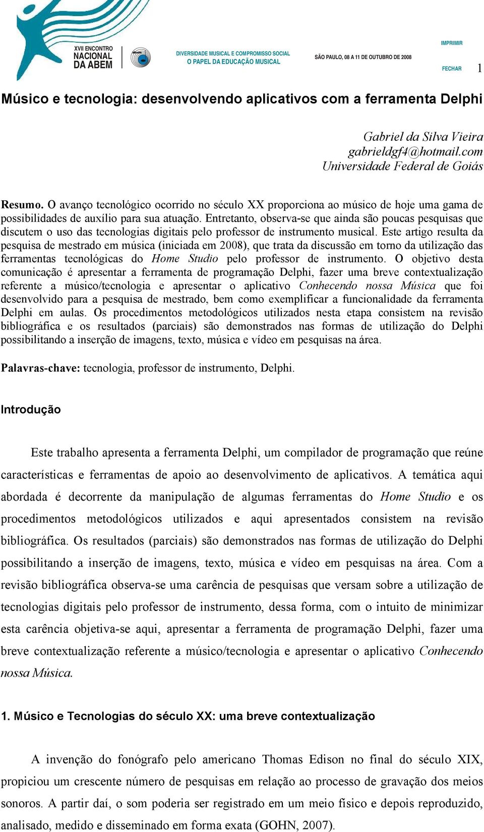 Entretanto, observa-se que ainda são poucas pesquisas que discutem o uso das tecnologias digitais pelo professor de instrumento musical.