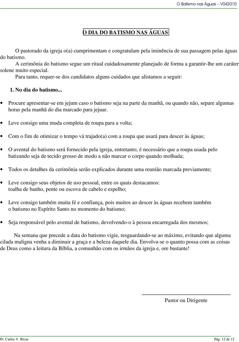 Para tanto, requer-se dos candidatos alguns cuidados que alistamos a seguir: 1. No dia do batismo.