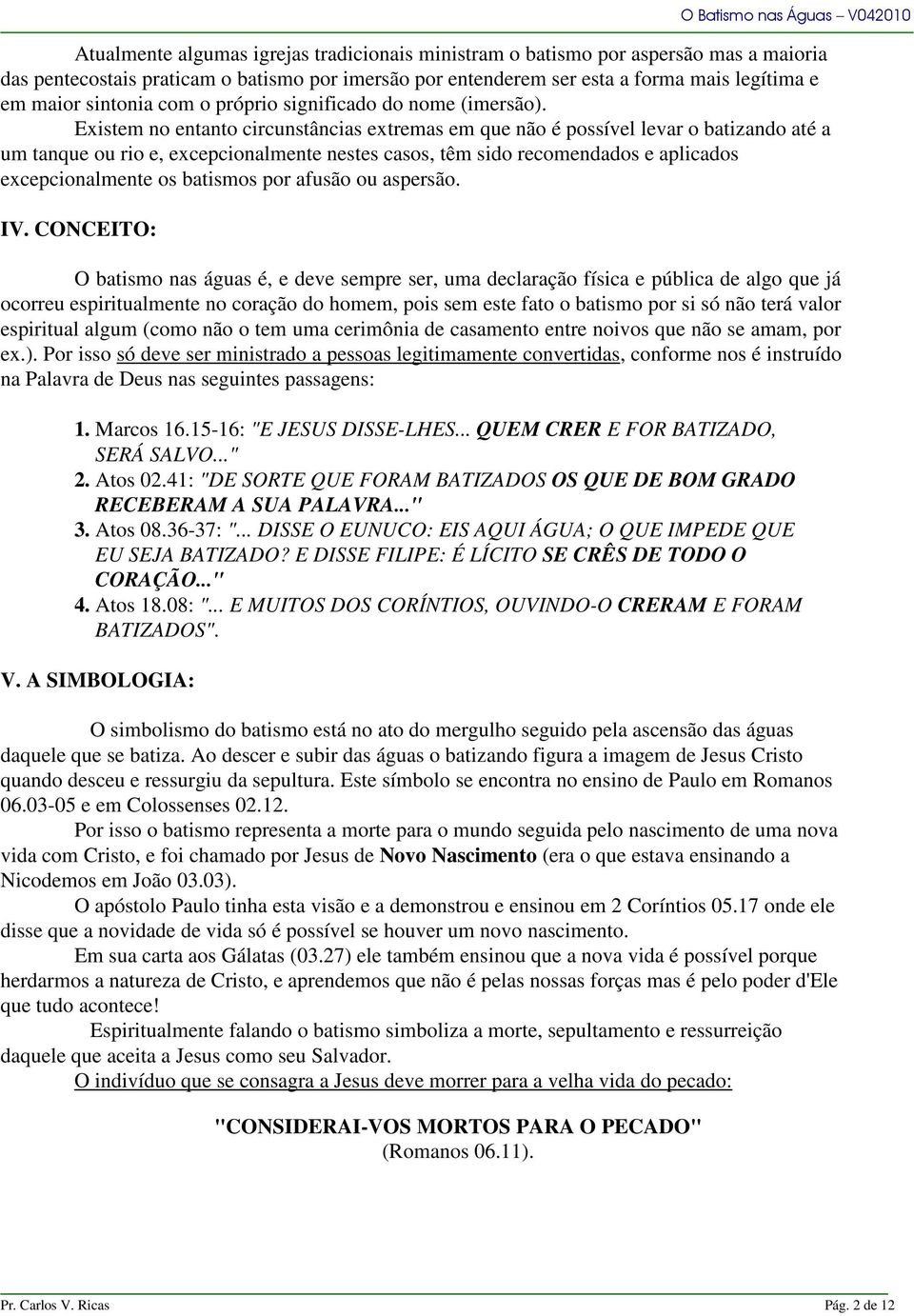 Existem no entanto circunstâncias extremas em que não é possível levar o batizando até a um tanque ou rio e, excepcionalmente nestes casos, têm sido recomendados e aplicados excepcionalmente os