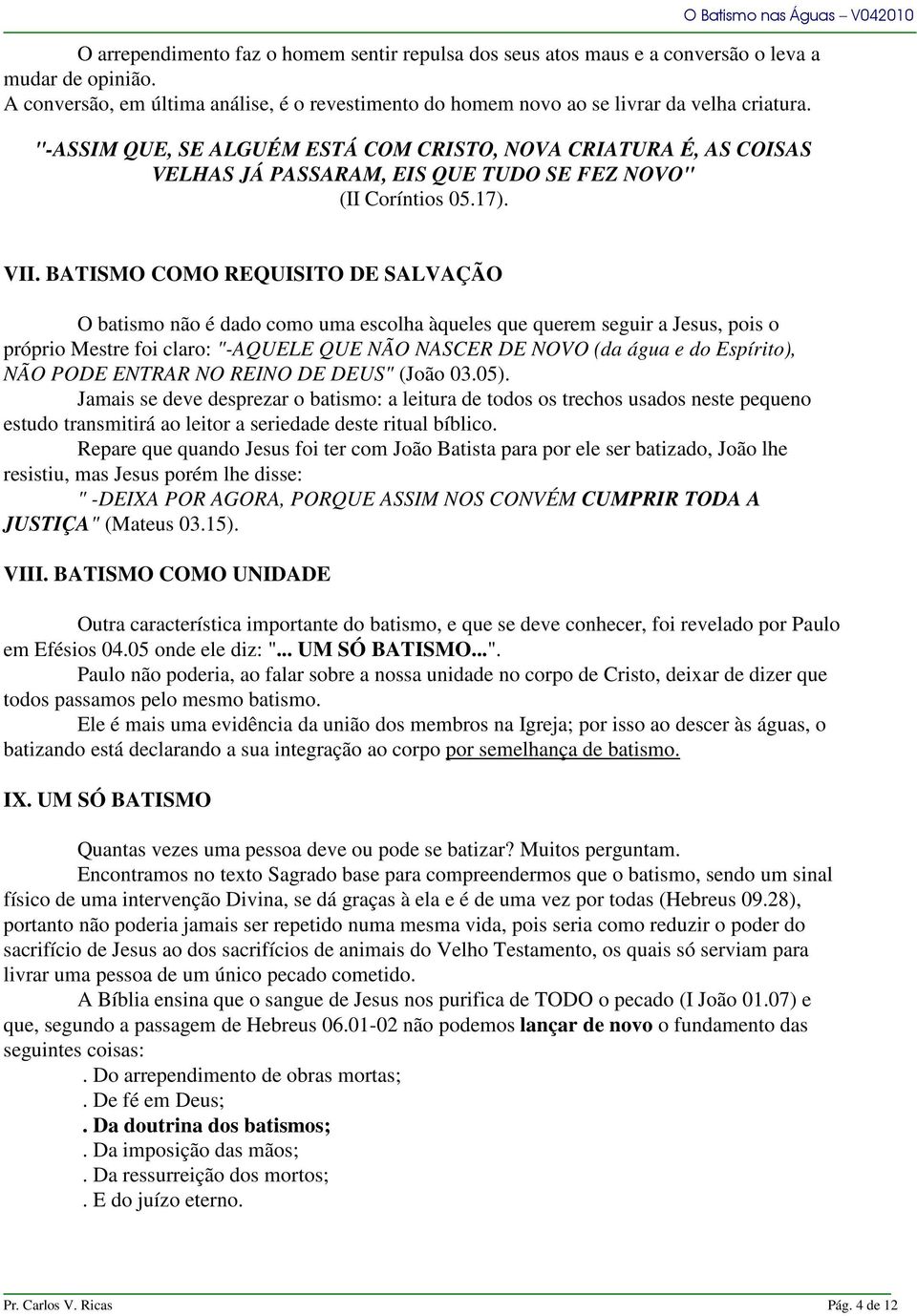 BATISMO COMO REQUISITO DE SALVAÇÃO O batismo não é dado como uma escolha àqueles que querem seguir a Jesus, pois o próprio Mestre foi claro: "-AQUELE QUE NÃO NASCER DE NOVO (da água e do Espírito),