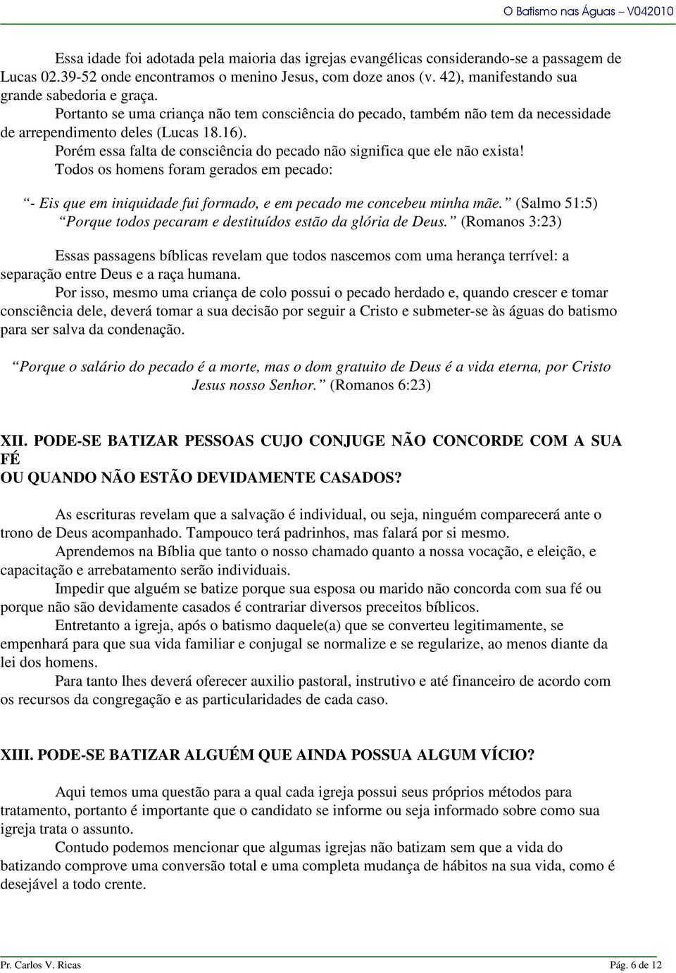 Porém essa falta de consciência do pecado não significa que ele não exista! Todos os homens foram gerados em pecado: - Eis que em iniquidade fui formado, e em pecado me concebeu minha mãe.