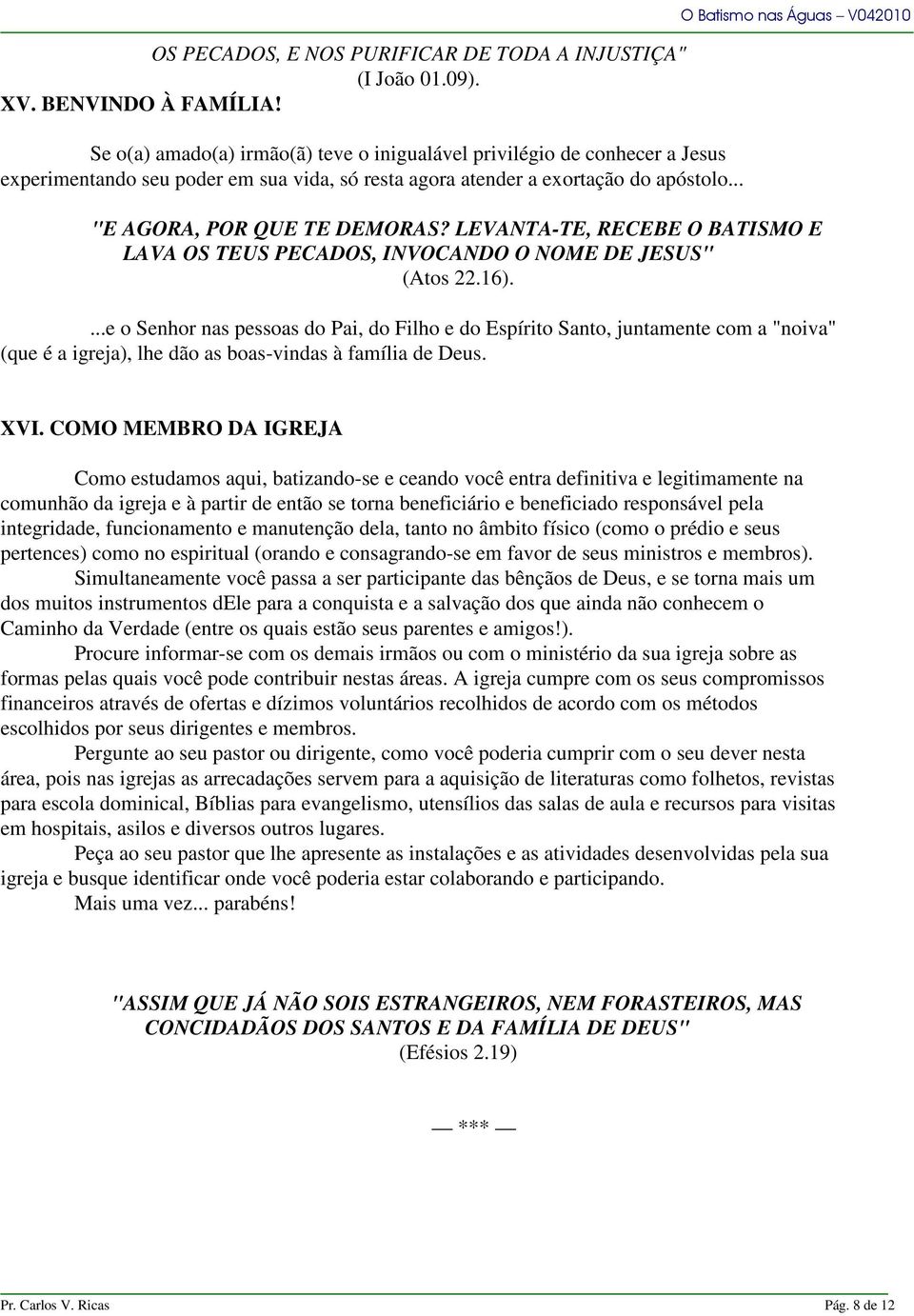 .. O Batismo nas Águas V042010 "E AGORA, POR QUE TE DEMORAS? LEVANTA-TE, RECEBE O BATISMO E LAVA OS TEUS PECADOS, INVOCANDO O NOME DE JESUS" (Atos 22.16).