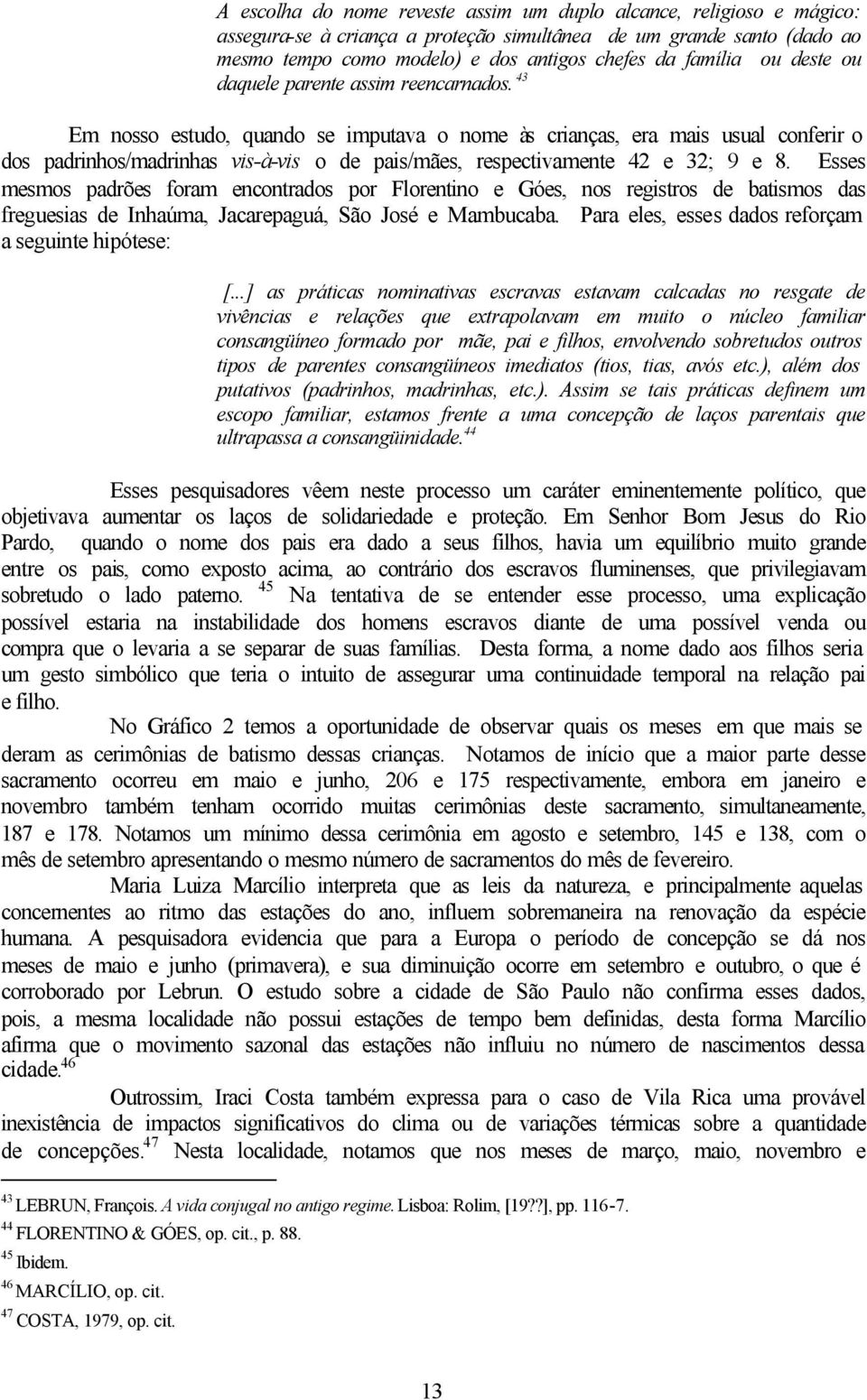 43 Em nosso estudo, quando se imputava o nome às crianças, era mais usual conferir o dos padrinhos/madrinhas vis-à-vis o de pais/mães, respectivamente 42 e 32; 9 e 8.