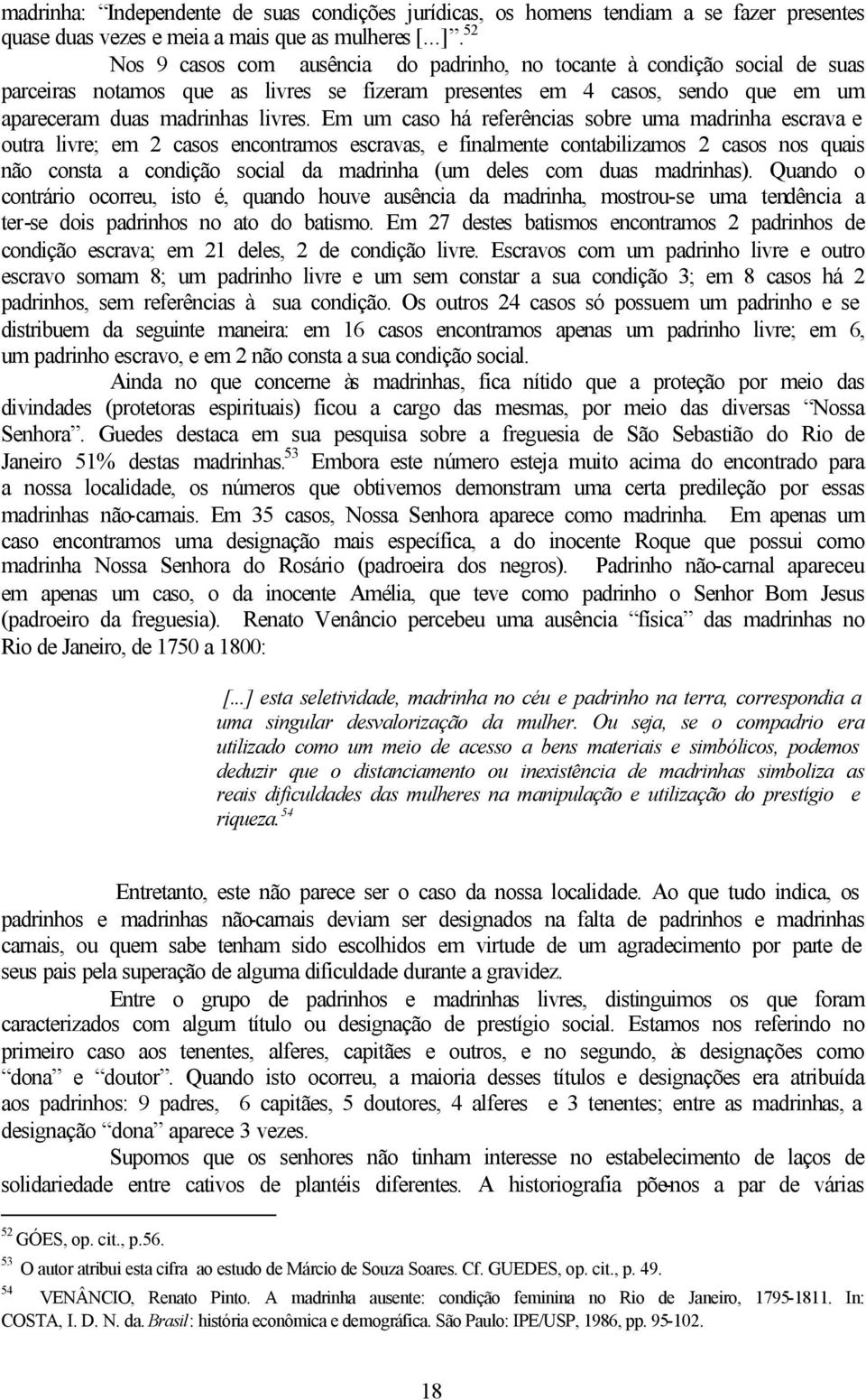 Em um caso há referências sobre uma madrinha escrava e outra livre; em 2 casos encontramos escravas, e finalmente contabilizamos 2 casos nos quais não consta a condição social da madrinha (um deles