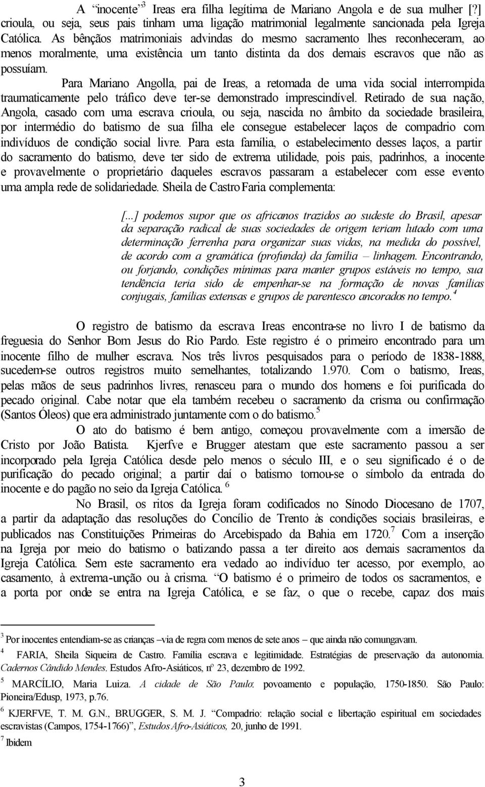 Para Mariano Angolla, pai de Ireas, a retomada de uma vida social interrompida traumaticamente pelo tráfico deve ter-se demonstrado imprescindível.