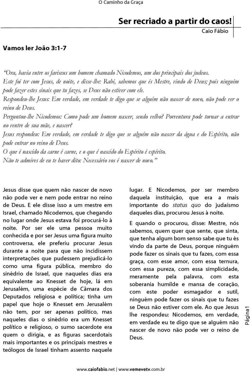 Respondeu-lhe Jesus: Em verdade, em verdade te digo que se alguém não nascer de novo, não pode ver o reino de Deus. Perguntou-lhe Nicodemos: Como pode um homem nascer, sendo velho?