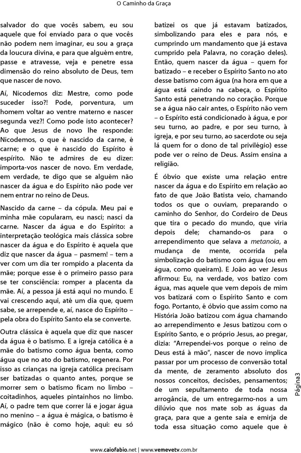 ! Como pode isto acontecer? Ao que Jesus de novo lhe responde: Nicodemos, o que é nascido da carne, é carne; e o que é nascido do Espírito é espírito.