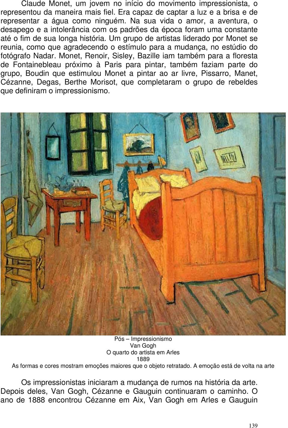 Um grupo de artistas liderado por Monet se reunia, como que agradecendo o estímulo para a mudança, no estúdio do fotógrafo Nadar.