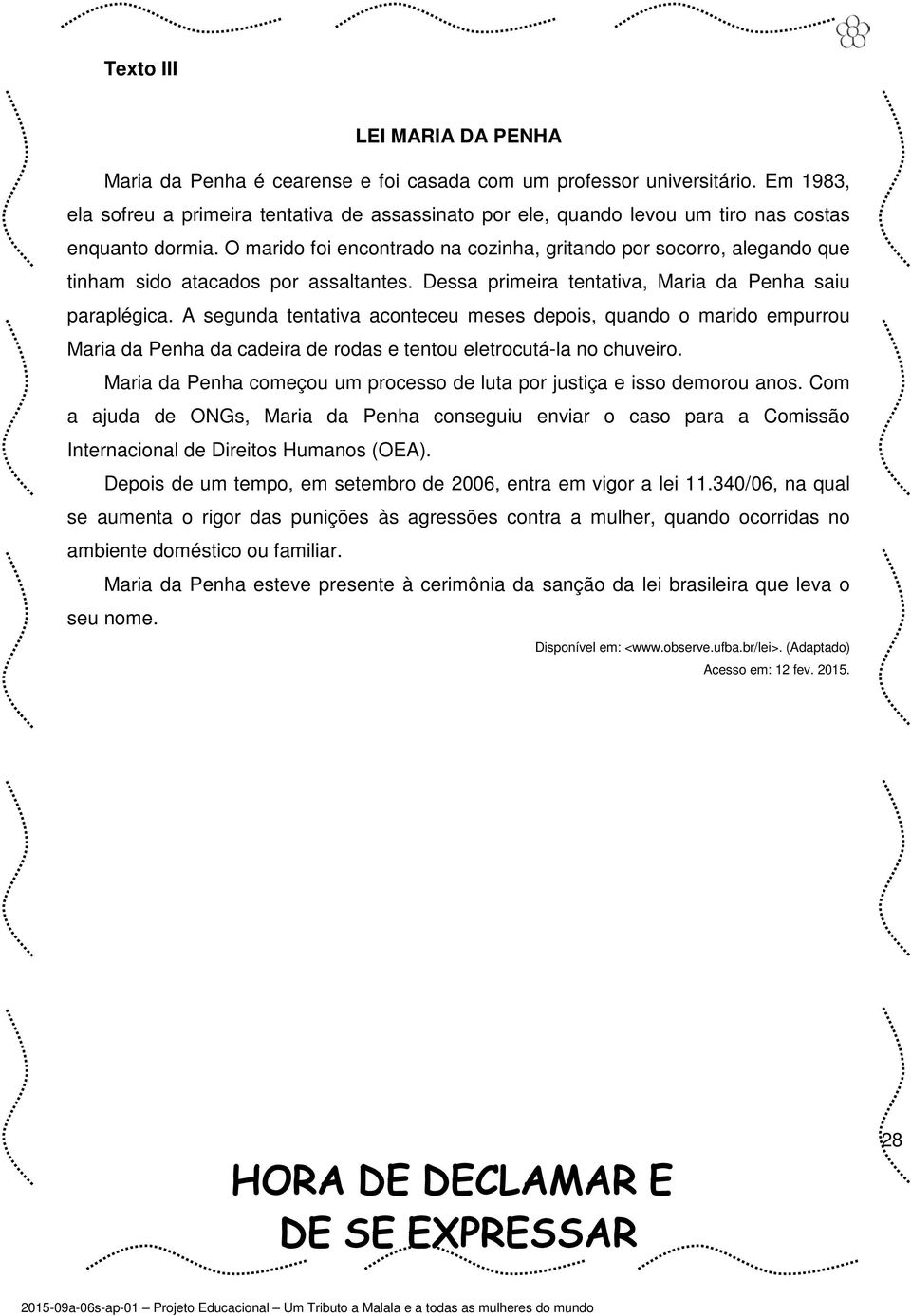 O marido foi encontrado na cozinha, gritando por socorro, alegando que tinham sido atacados por assaltantes. Dessa primeira tentativa, Maria da Penha saiu paraplégica.