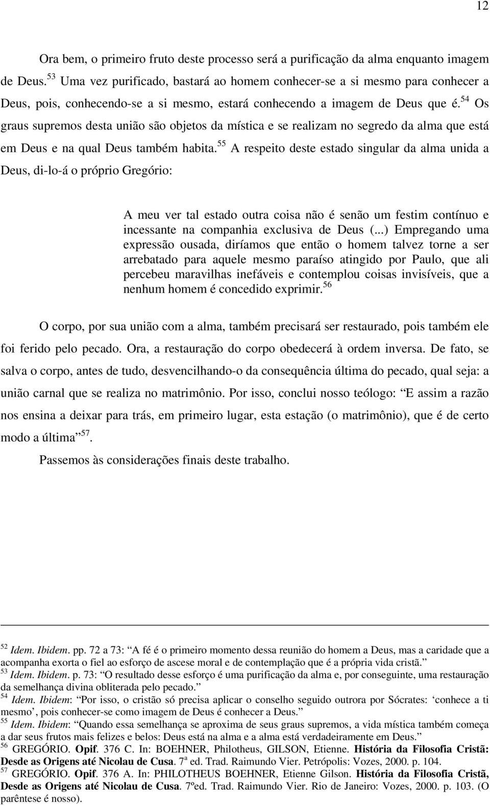 54 Os graus supremos desta união são objetos da mística e se realizam no segredo da alma que está em Deus e na qual Deus também habita.