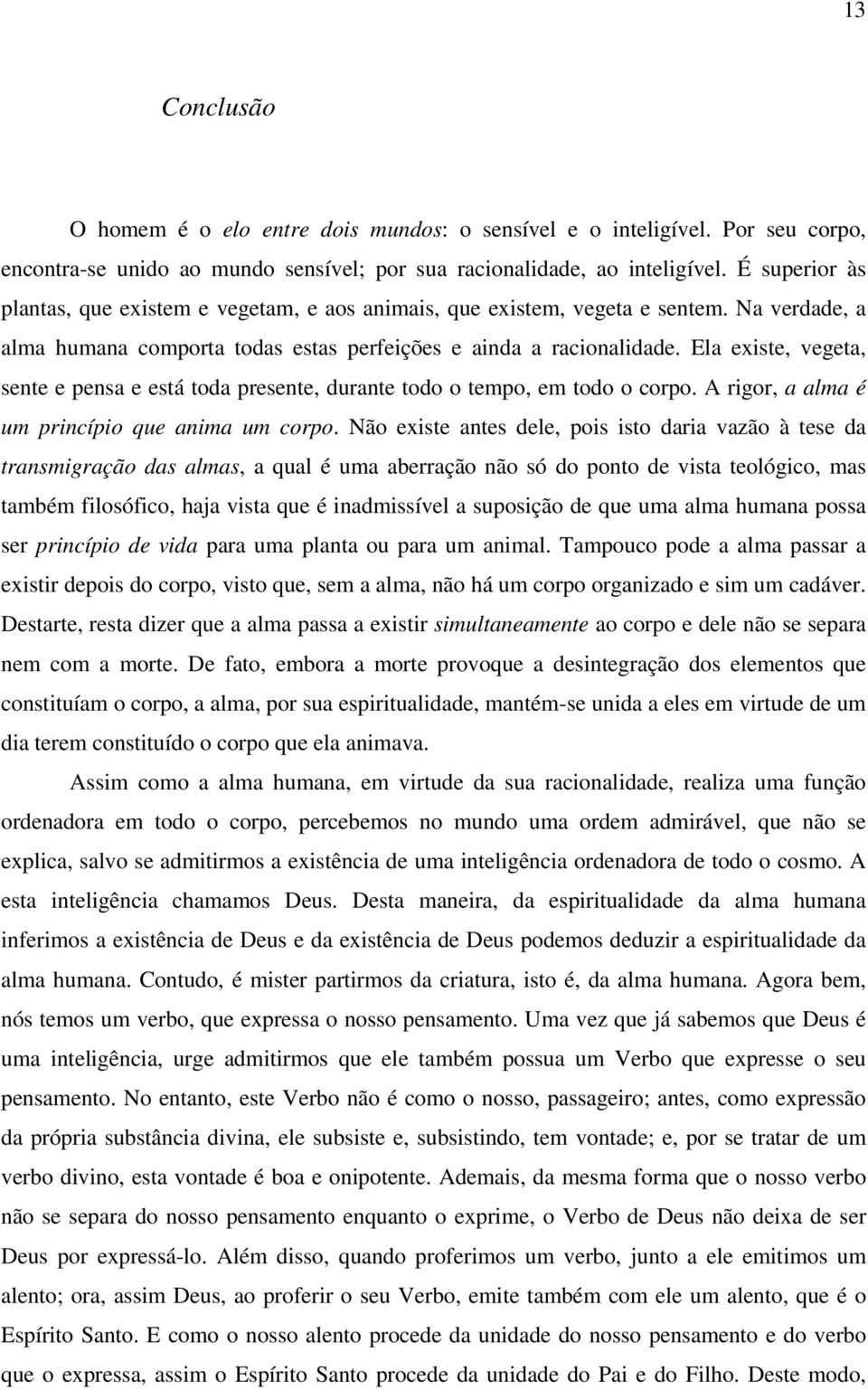 Ela existe, vegeta, sente e pensa e está toda presente, durante todo o tempo, em todo o corpo. A rigor, a alma é um princípio que anima um corpo.