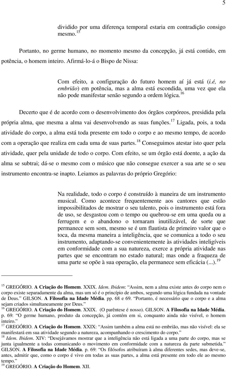 é, no embrião) em potência, mas a alma está escondida, uma vez que ela não pode manifestar senão segundo a ordem lógica.