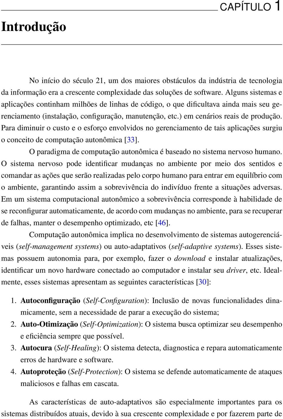 Para diminuir o custo e o esforço envolvidos no gerenciamento de tais aplicações surgiu o conceito de computação autonômica [33].