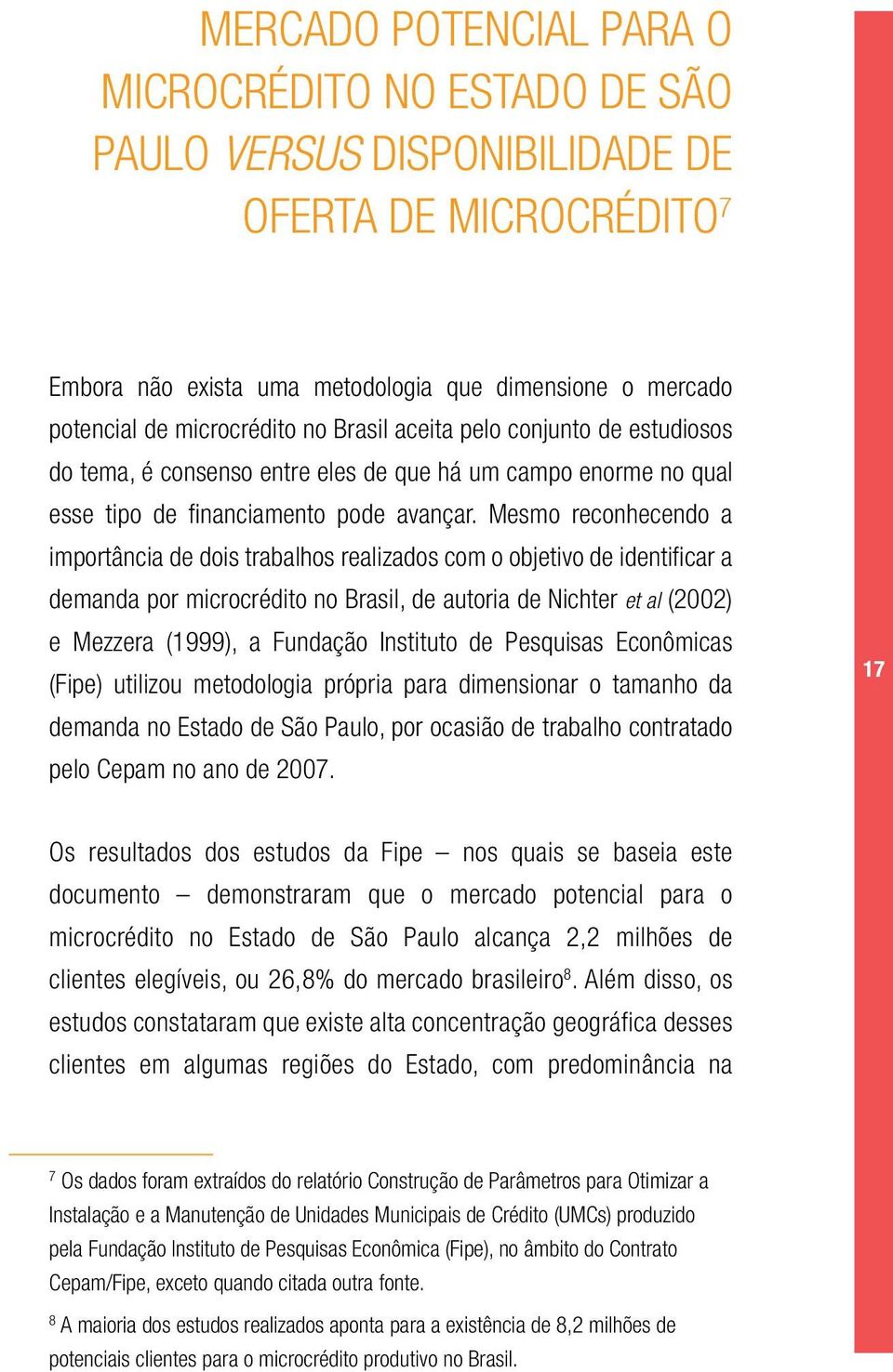 Mesmo reconhecendo a importância de dois trabalhos realizados com o objetivo de identificar a demanda por microcrédito no Brasil, de autoria de Nichter et al (2002) e Mezzera (1999), a Fundação