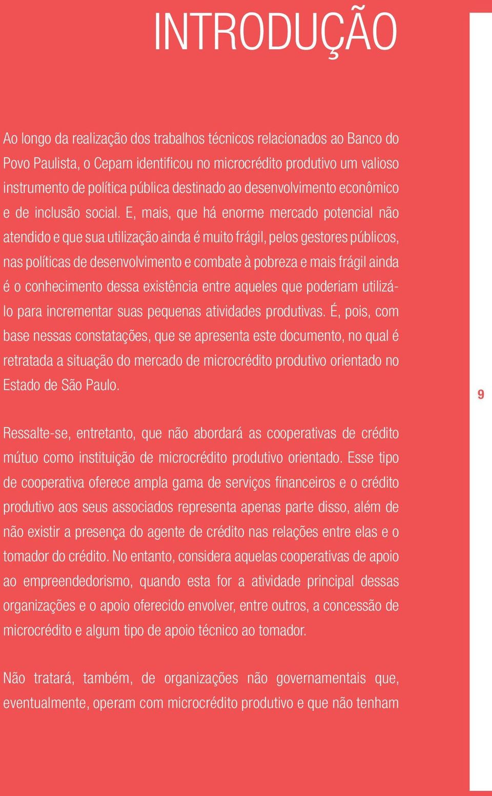 E, mais, que há enorme mercado potencial não atendido e que sua utilização ainda é muito frágil, pelos gestores públicos, nas políticas de desenvolvimento e combate à pobreza e mais frágil ainda é o