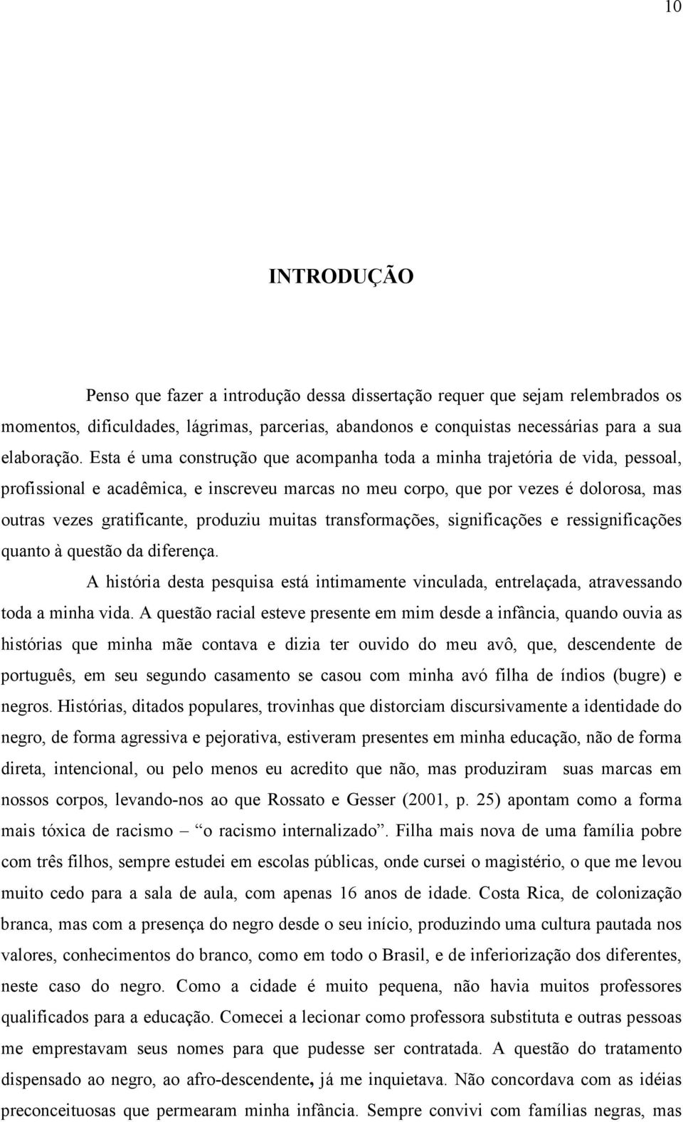 produziu muitas transformações, significações e ressignificações quanto à questão da diferença. A história desta pesquisa está intimamente vinculada, entrelaçada, atravessando toda a minha vida.