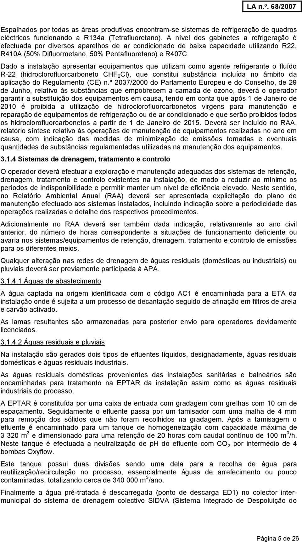 apresentar equipamentos que utilizam como agente refrigerante o fluído R-22 (hidroclorofluorcarboneto CHF 2 Cl), que constitui substância incluída no âmbito da aplicação do Regulamento (CE) n.