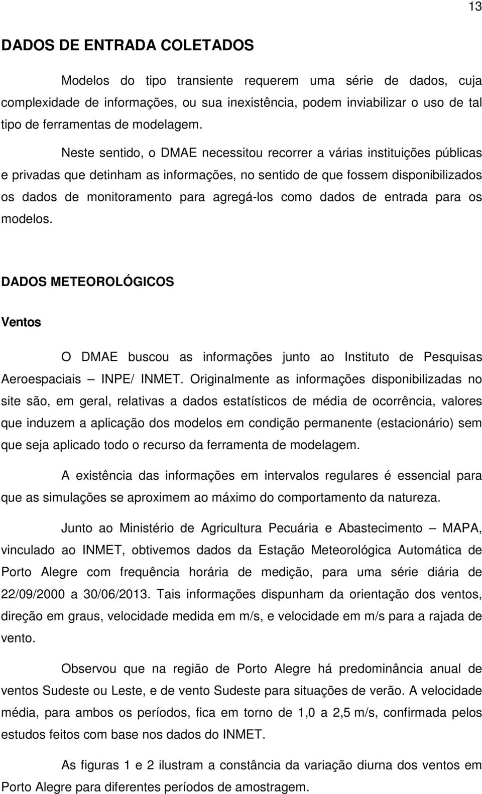 Neste sentido, o DMAE necessitou recorrer a várias instituições públicas e privadas que detinham as informações, no sentido de que fossem disponibilizados os dados de monitoramento para agregá-los