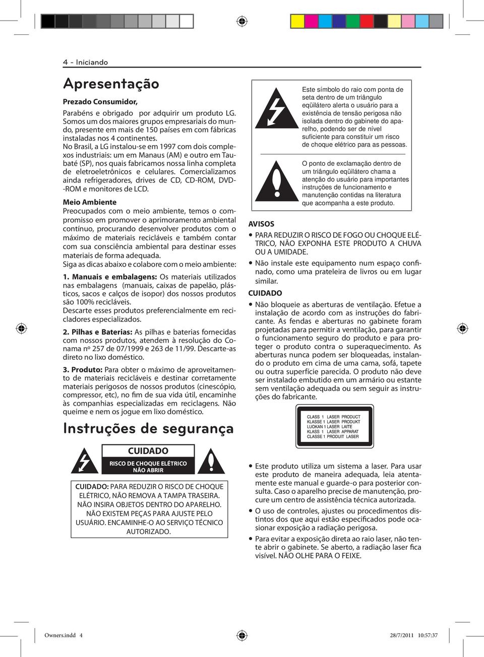 No Brasil, a LG instalou-se em 1997 com dois complexos industriais: um em Manaus (AM) e outro em Taubaté (SP), nos quais fabricamos nossa linha completa de eletroeletrônicos e celulares.