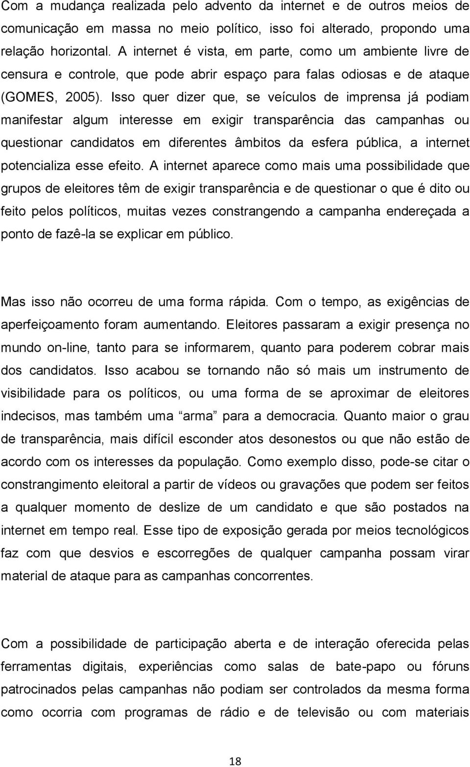 Isso quer dizer que, se veículos de imprensa já podiam manifestar algum interesse em exigir transparência das campanhas ou questionar candidatos em diferentes âmbitos da esfera pública, a internet