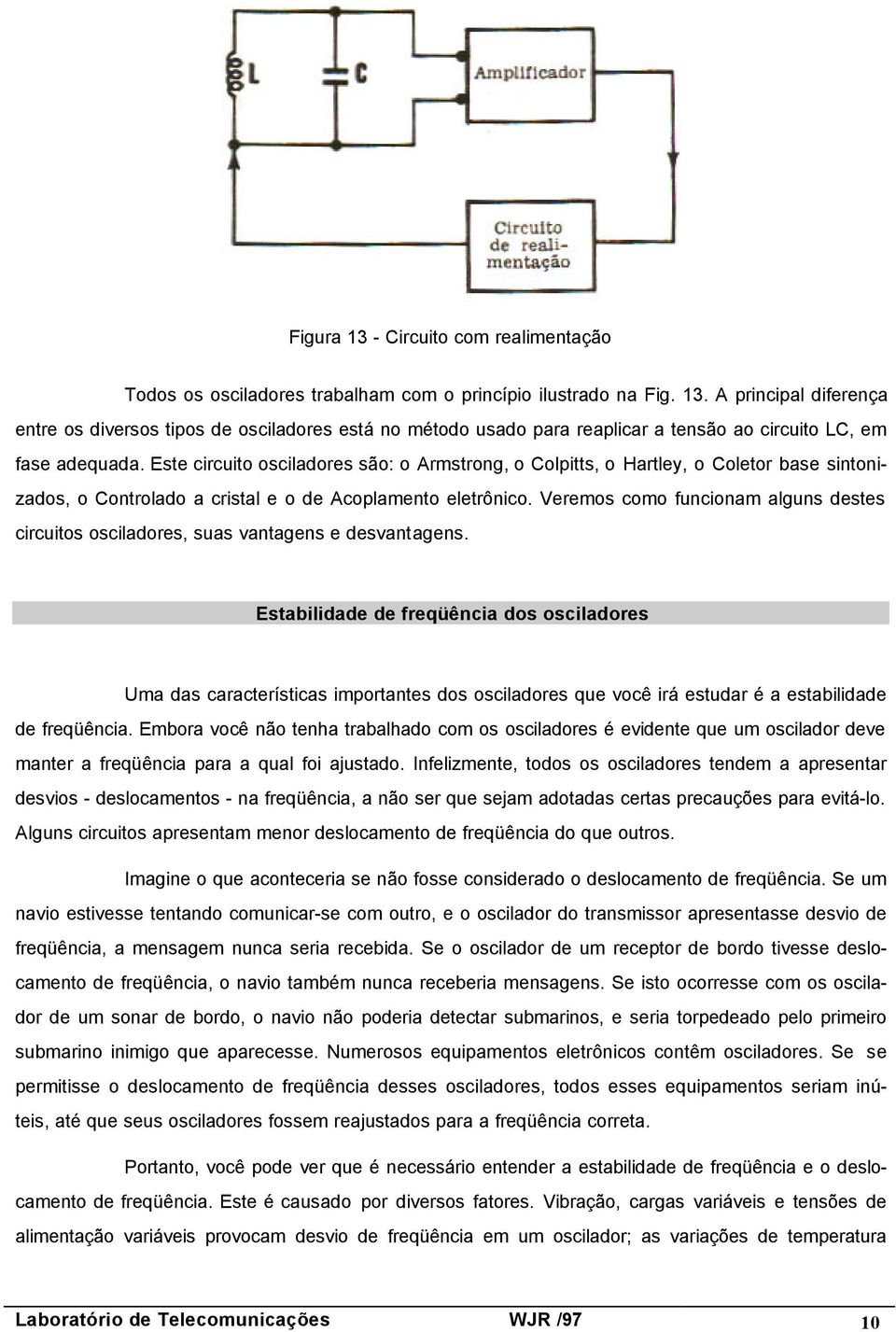 Veremos como funcionam alguns destes circuitos osciladores, suas vantagens e desvantagens.