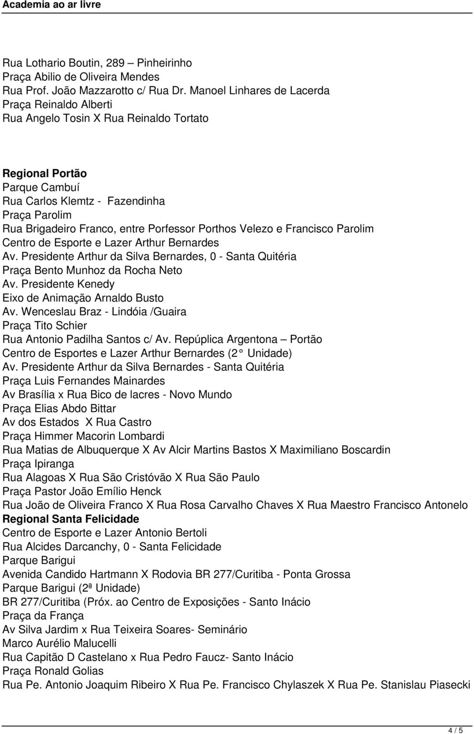 Porfessor Porthos Velezo e Francisco Parolim Centro de Esporte e Lazer Arthur Bernardes Av. Presidente Arthur da Silva Bernardes, 0 - Santa Quitéria Praça Bento Munhoz da Rocha Neto Av.