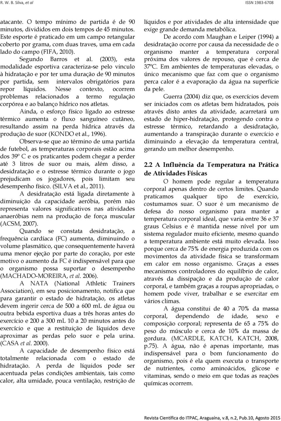 (2003), esta modalidade esportiva caracteriza-se pelo vinculo à hidratação e por ter uma duração de 90 minutos por partida, sem intervalos obrigatórios para repor líquidos.