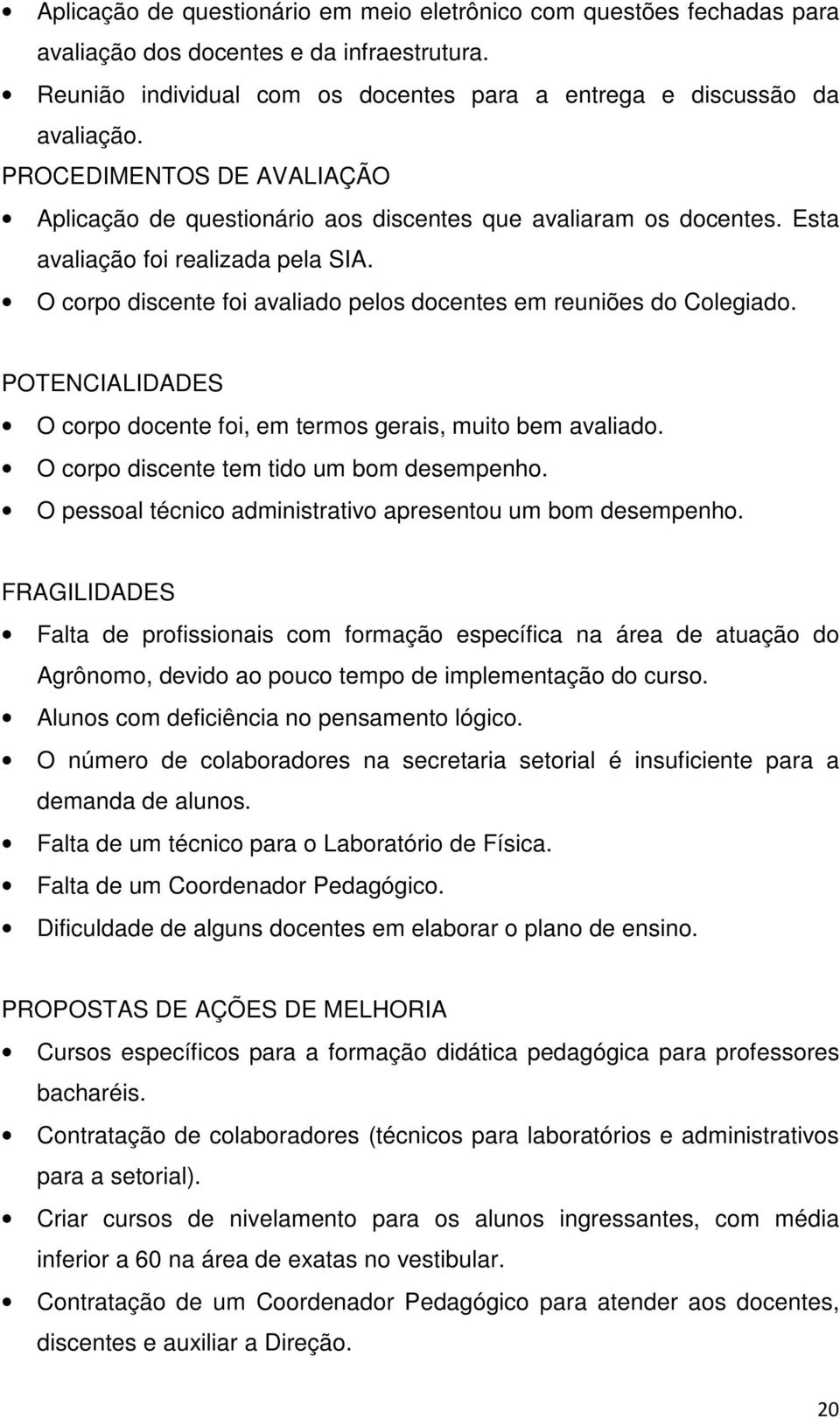 O corpo discente foi avaliado pelos docentes em reuniões do Colegiado. POTENCIALIDADES O corpo docente foi, em termos gerais, muito bem avaliado. O corpo discente tem tido um bom desempenho.