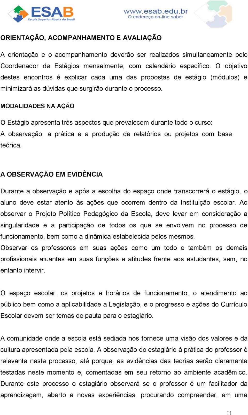 MODALIDADES NA AÇÃO O Estágio apresenta três aspectos que prevalecem durante todo o curso: A observação, a prática e a produção de relatórios ou projetos com base teórica.