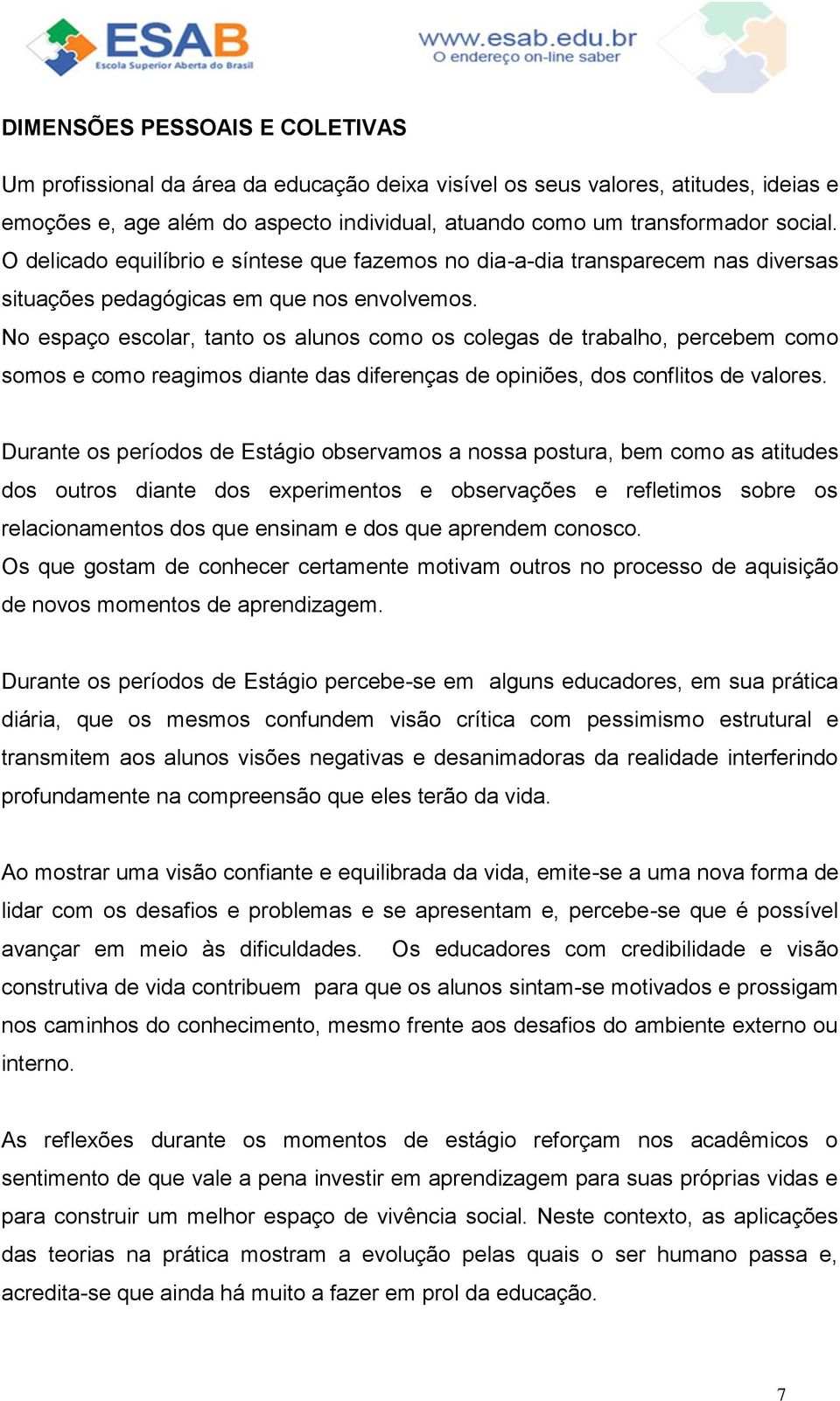 No espaço escolar, tanto os alunos como os colegas de trabalho, percebem como somos e como reagimos diante das diferenças de opiniões, dos conflitos de valores.