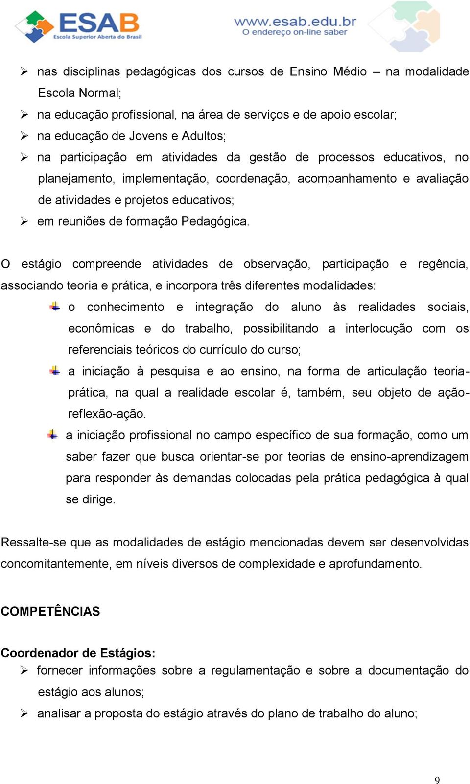 O estágio compreende atividades de observação, participação e regência, associando teoria e prática, e incorpora três diferentes modalidades: o conhecimento e integração do aluno às realidades