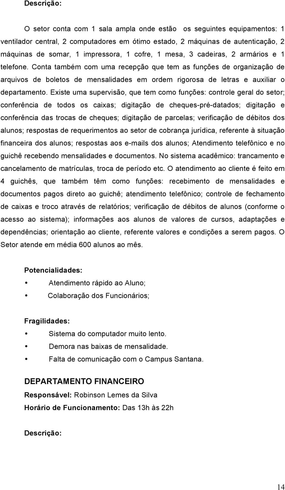 Conta também com uma recepção que tem as funções de organização de arquivos de boletos de mensalidades em ordem rigorosa de letras e auxiliar o departamento.