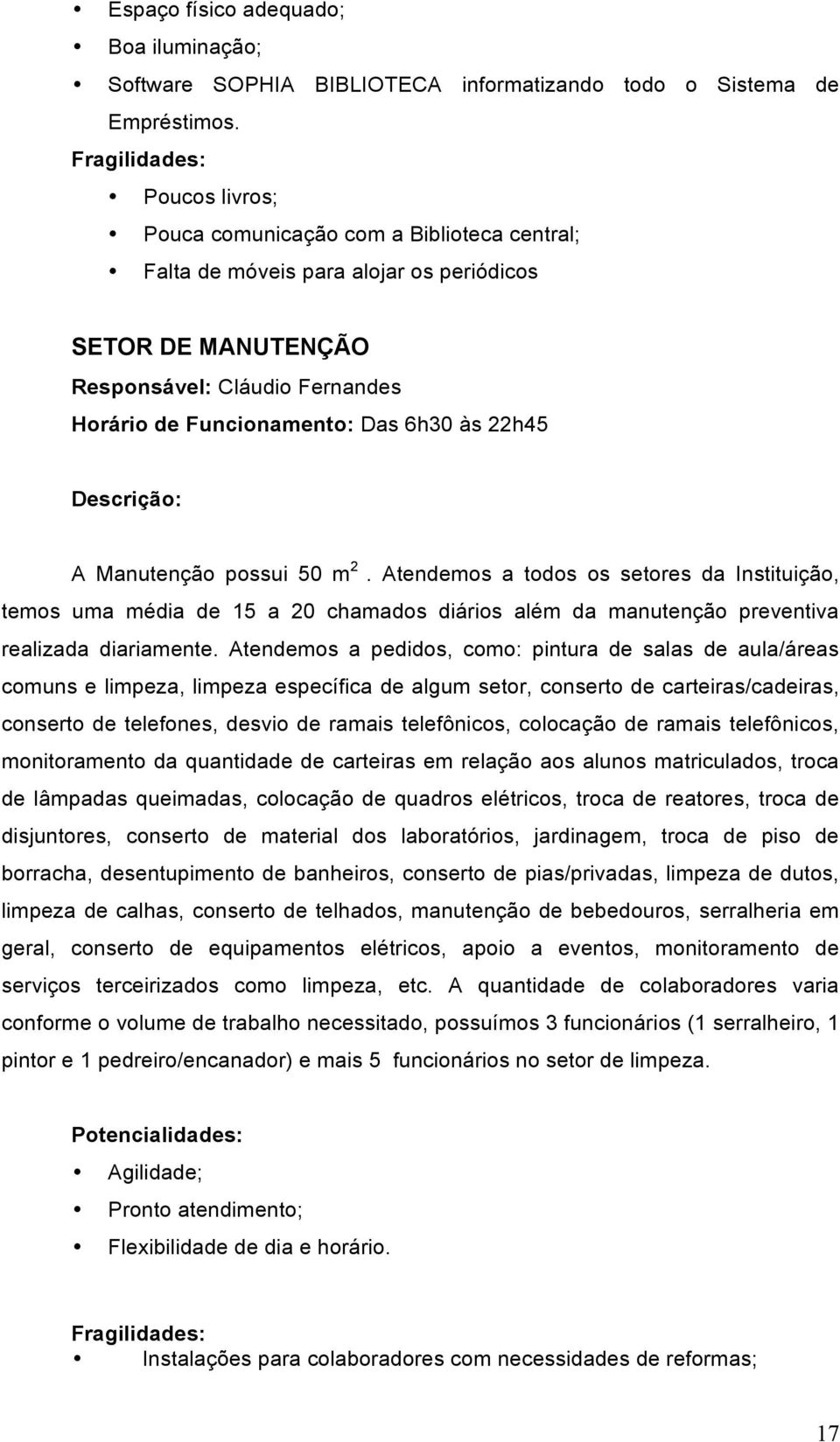 6h30 às 22h45 Descrição: A Manutenção possui 50 m 2. Atendemos a todos os setores da Instituição, temos uma média de 15 a 20 chamados diários além da manutenção preventiva realizada diariamente.