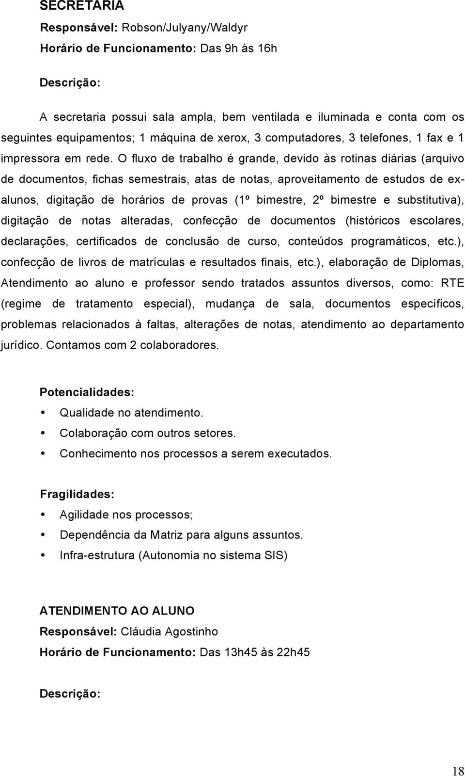 O fluxo de trabalho é grande, devido às rotinas diárias (arquivo de documentos, fichas semestrais, atas de notas, aproveitamento de estudos de exalunos, digitação de horários de provas (1º bimestre,