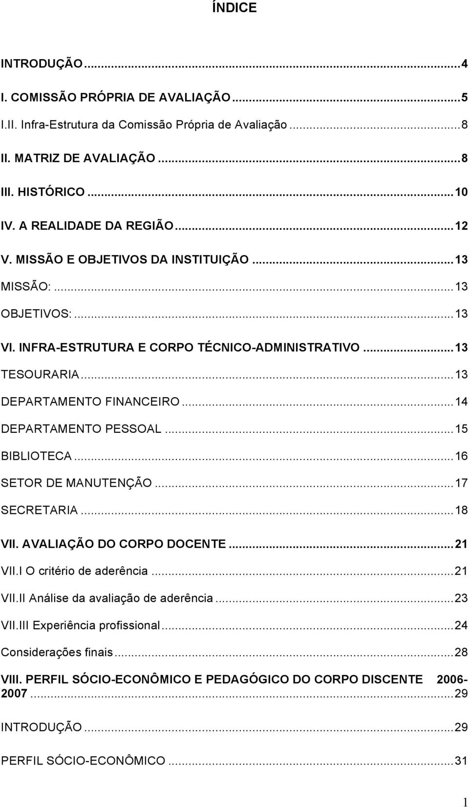 ..13 DEPARTAMENTO FINANCEIRO...14 DEPARTAMENTO PESSOAL...15 BIBLIOTECA...16 SETOR DE MANUTENÇÃO...17 SECRETARIA...18 VII. AVALIAÇÃO DO CORPO DOCENTE...21 VII.I O critério de aderência.