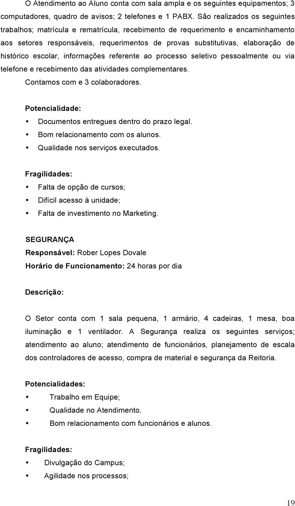 escolar, informações referente ao processo seletivo pessoalmente ou via telefone e recebimento das atividades complementares. Contamos com e 3 colaboradores.