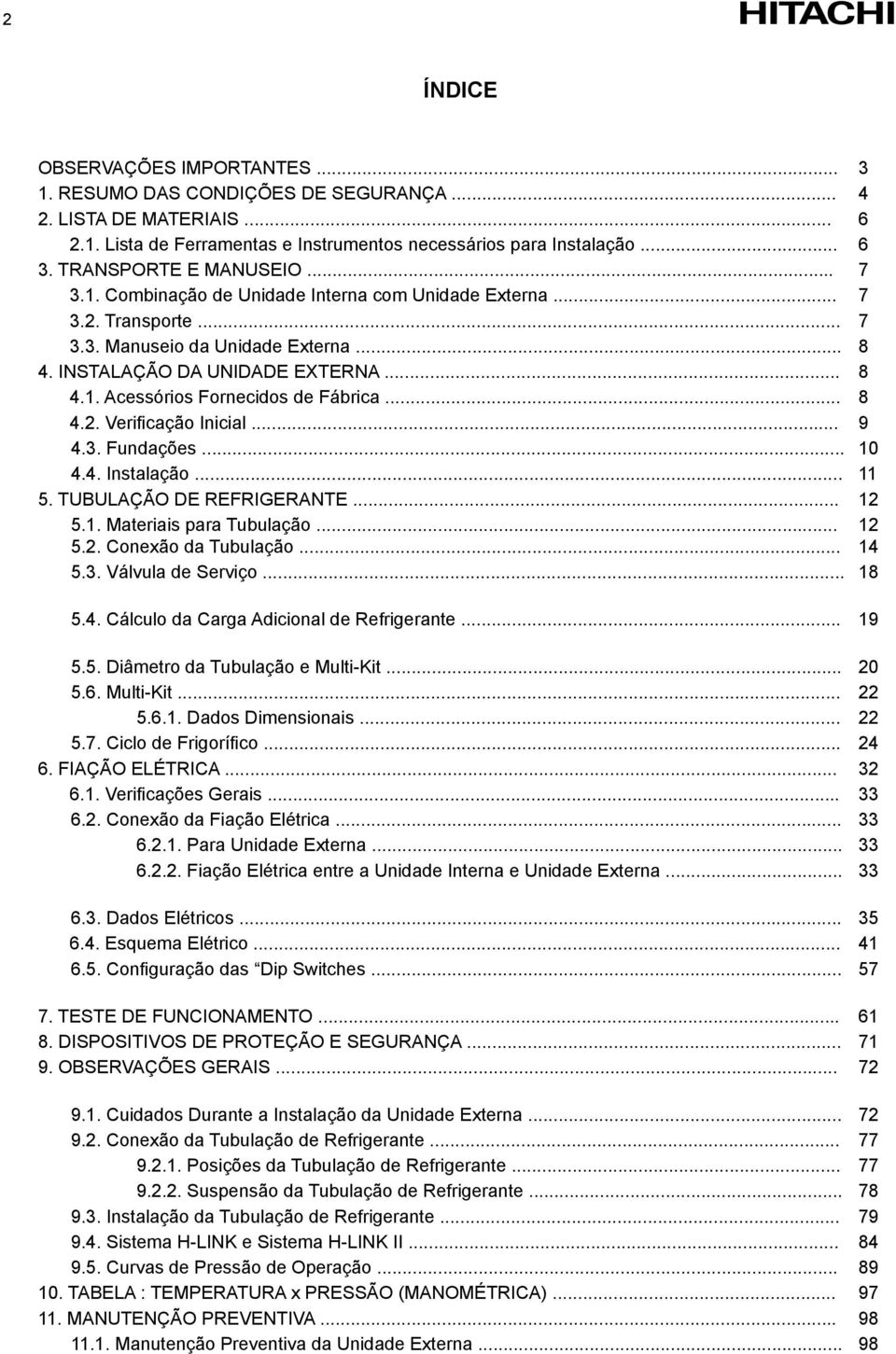 .. 8 4.2. Verifi cação Inicial... 9 4.3. Fundações... 10 4.4. Instalação... 11 5. TUBULAÇÃO DE REFRIGERANTE... 12 5.1. Materiais para Tubulação... 12 5.2. Conexão da Tubulação... 14 5.3. Válvula de Serviço.