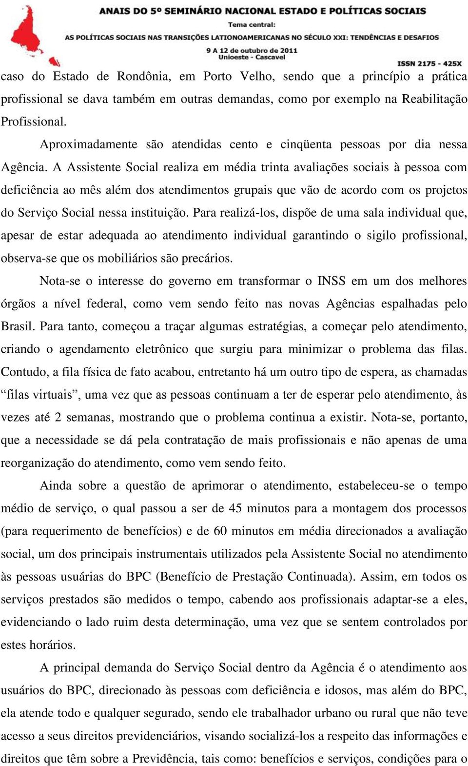 A Assistente Social realiza em média trinta avaliações sociais à pessoa com deficiência ao mês além dos atendimentos grupais que vão de acordo com os projetos do Serviço Social nessa instituição.