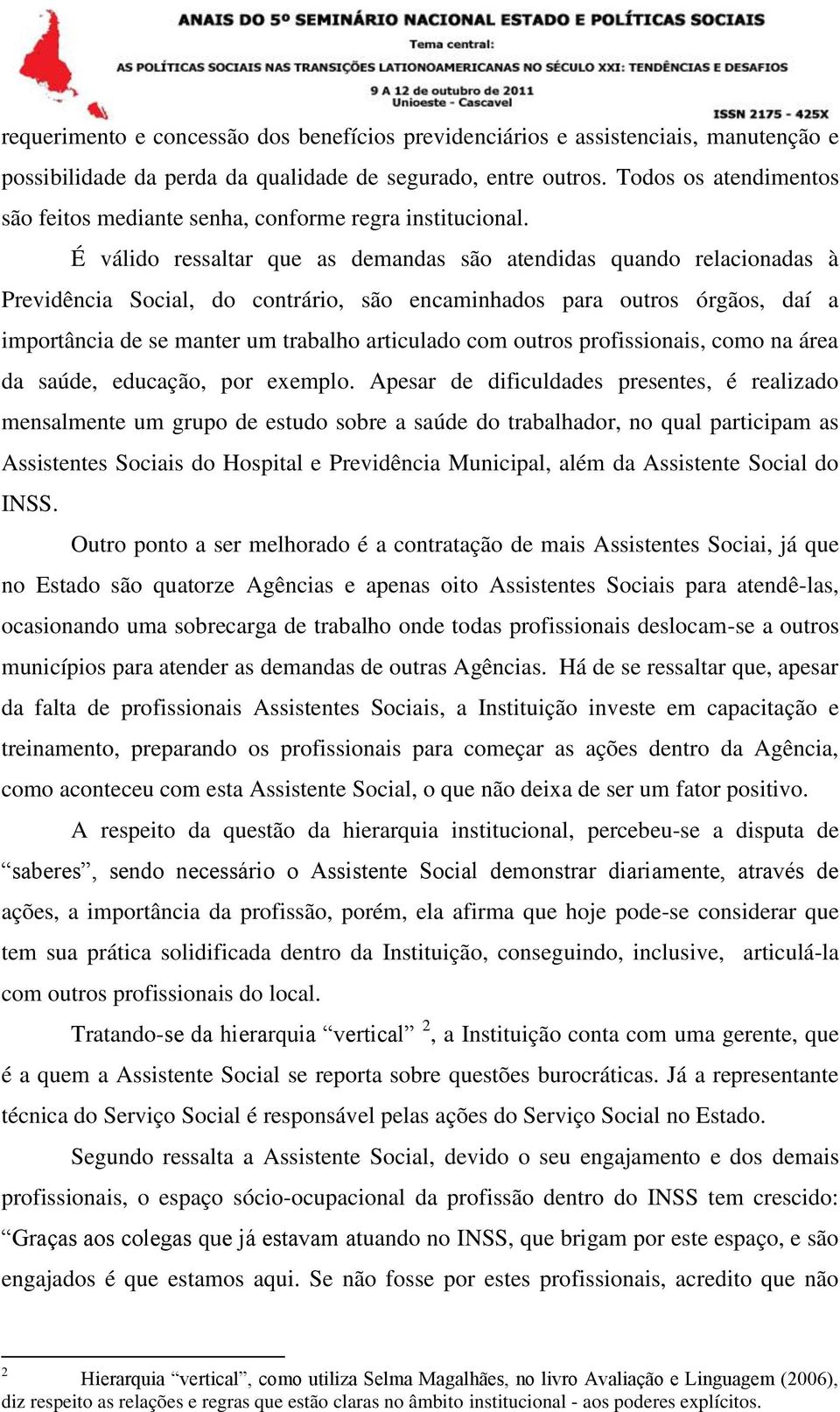 É válido ressaltar que as demandas são atendidas quando relacionadas à Previdência Social, do contrário, são encaminhados para outros órgãos, daí a importância de se manter um trabalho articulado com