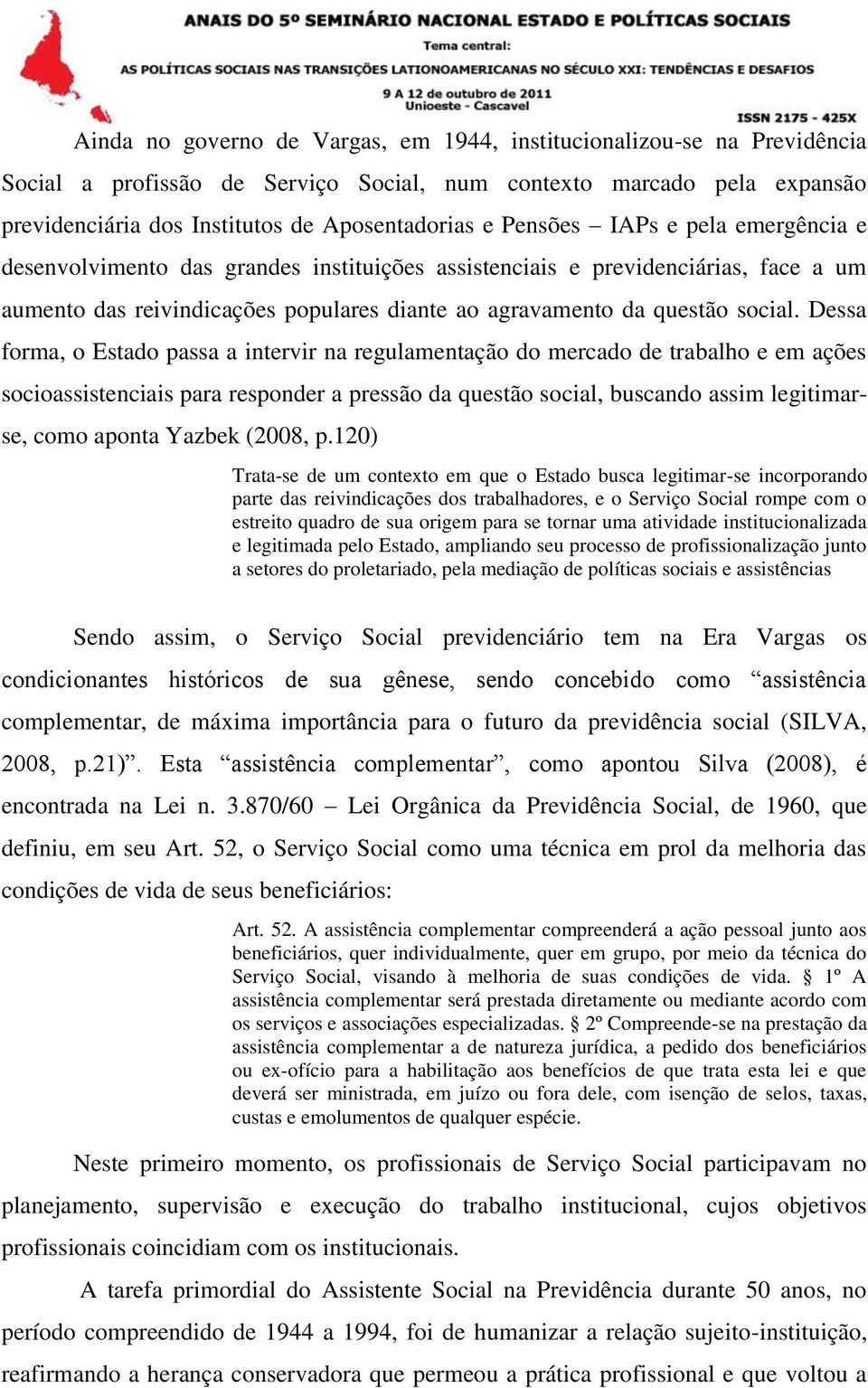 Dessa forma, o Estado passa a intervir na regulamentação do mercado de trabalho e em ações socioassistenciais para responder a pressão da questão social, buscando assim legitimarse, como aponta