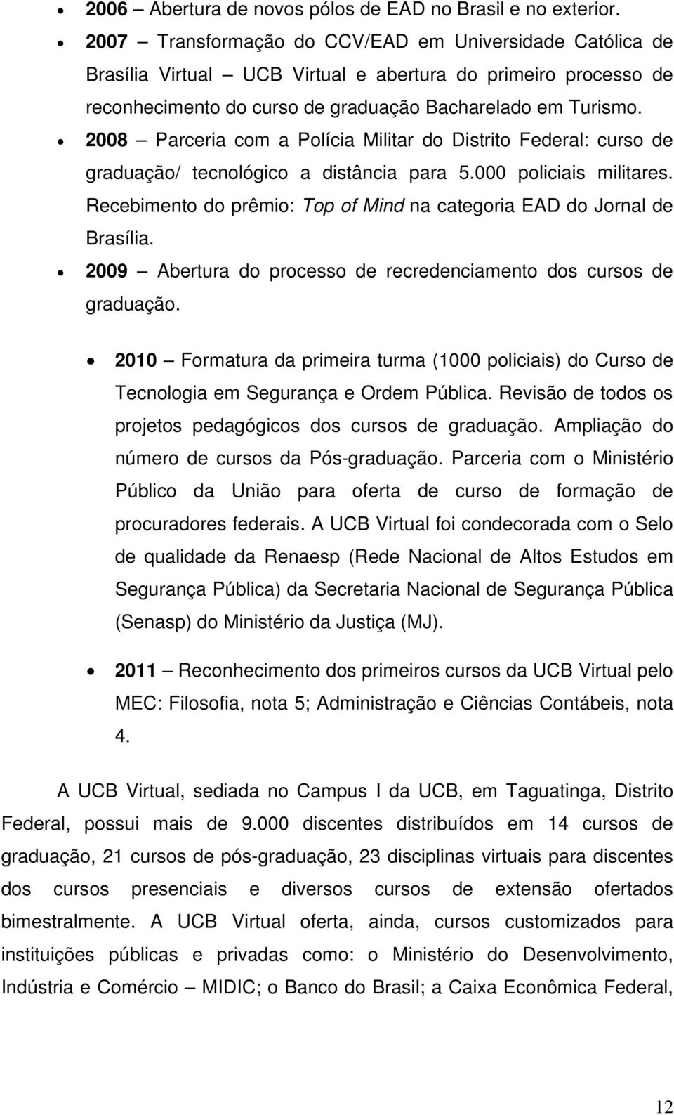 2008 Parceria com a Polícia Militar do Distrito Federal: curso de graduação/ tecnológico a distância para 5.000 policiais militares.