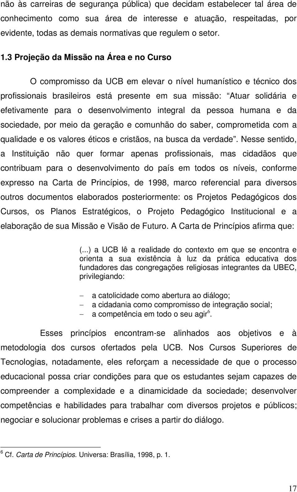 desenvolvimento integral da pessoa humana e da sociedade, por meio da geração e comunhão do saber, comprometida com a qualidade e os valores éticos e cristãos, na busca da verdade.