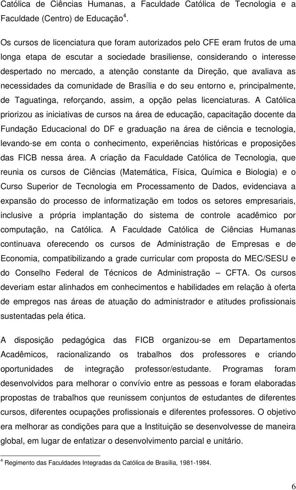 Direção, que avaliava as necessidades da comunidade de Brasília e do seu entorno e, principalmente, de Taguatinga, reforçando, assim, a opção pelas licenciaturas.